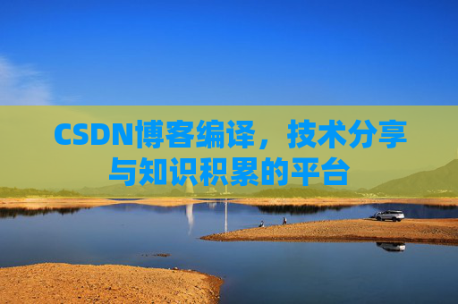 CSDN博客编译，技术分享与知识积累的平台